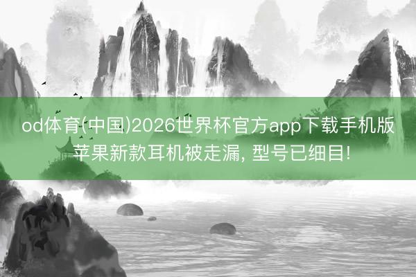 od体育(中国)2026世界杯官方app下载手机版 苹果新款耳机被走漏， 型号已细目!