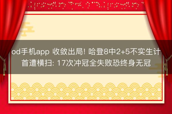 od手机app 收敛出局! 哈登8中2+5不实生计首遭横扫: 17次冲冠全失败恐终身