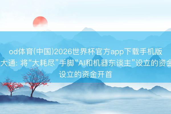 od体育(中国)2026世界杯官方app下载手机版 摩根大通: 将“大耗尽”手脚“AI和机器东谈主”设立的资金开首
