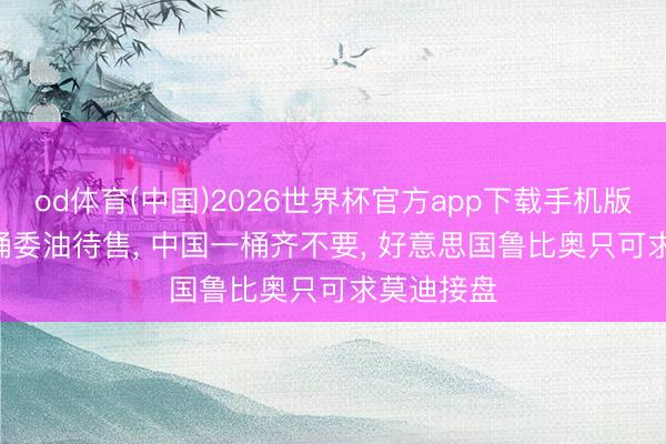 od体育(中国)2026世界杯官方app下载手机版 8000万桶委油待售， 中国一桶齐不要， 好意思国鲁比奥只可求莫迪接盘