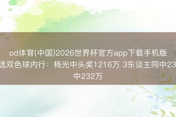 od体育(中国)2026世界杯官方app下载手机版 精选双色球内行:杨光中头奖1216万 3东谈主同中232万