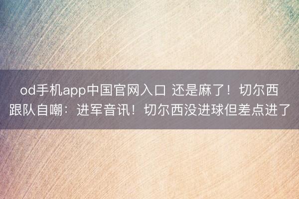 od手机app中国官网入口 还是麻了!切尔西跟队自嘲:进军音讯!切尔西没进球但差点进了