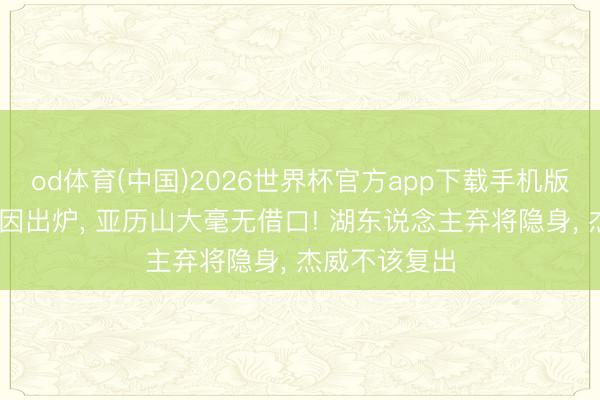 od体育(中国)2026世界杯官方app下载手机版 雷霆两大北因出炉， 亚历山大毫无借口! 湖东说念主弃将隐身， 杰威不该复出