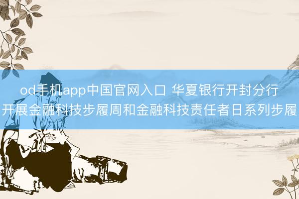 od手机app中国官网入口 华夏银行开封分行开展金融科技步履周和金融科技责任者日系列步履