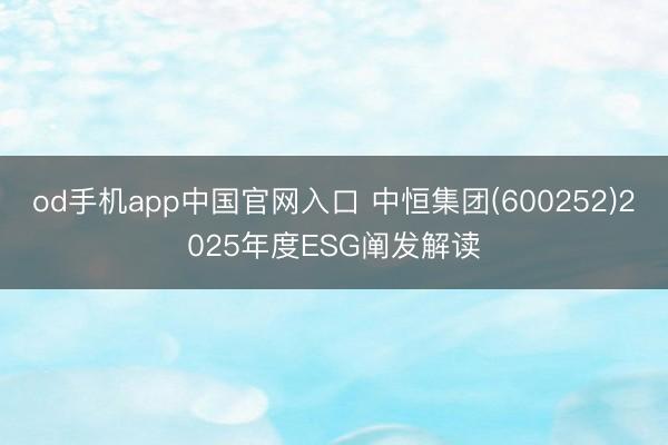 od手机app中国官网入口 中恒集团(600252)2025年度ESG阐发解读