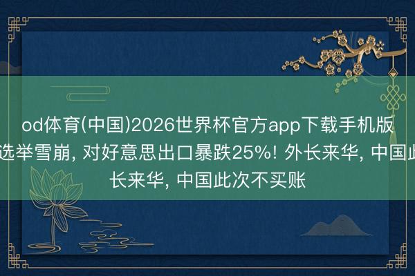 od体育(中国)2026世界杯官方app下载手机版 英国所在选举雪崩, 对好意思出口暴跌25%! 外长来华, 中国此次不买账