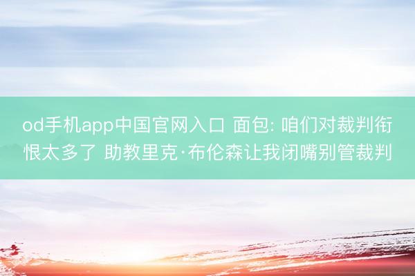 od手机app中国官网入口 面包: 咱们对裁判衔恨太多了 助教里克·布伦森让我闭嘴别管裁判