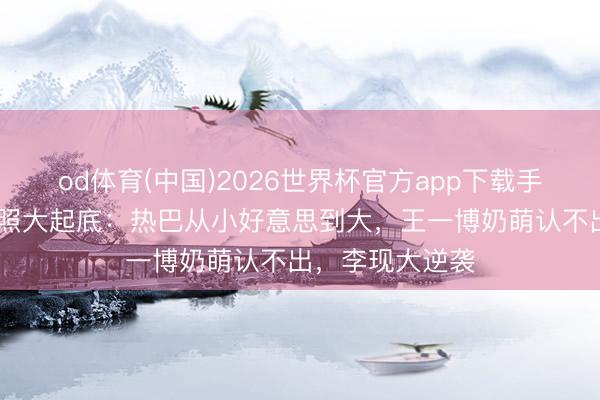 od体育(中国)2026世界杯官方app下载手机版 明星童年照大起底:热巴从小好意思到大,王一博奶萌认不出,李现大逆袭