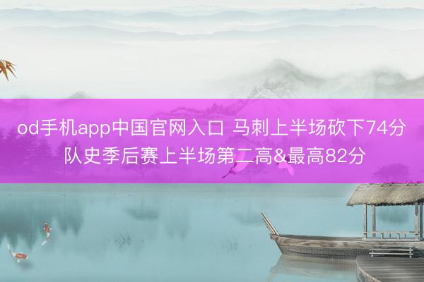 od手机app中国官网入口 马刺上半场砍下74分 队史季后赛上半场第二高&最高82分
