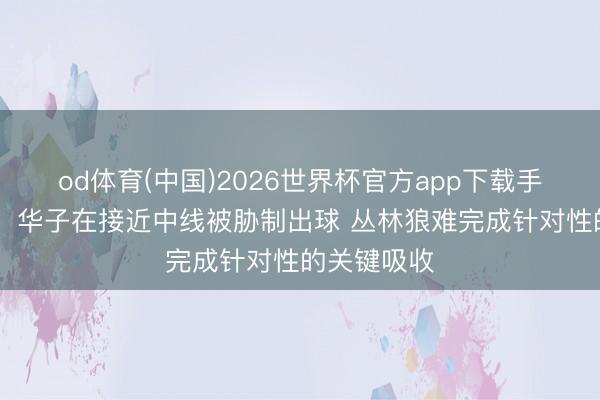 od体育(中国)2026世界杯官方app下载手机版 评释:华子在接近中线被胁制出球 丛林狼难完成针对性的关键吸收
