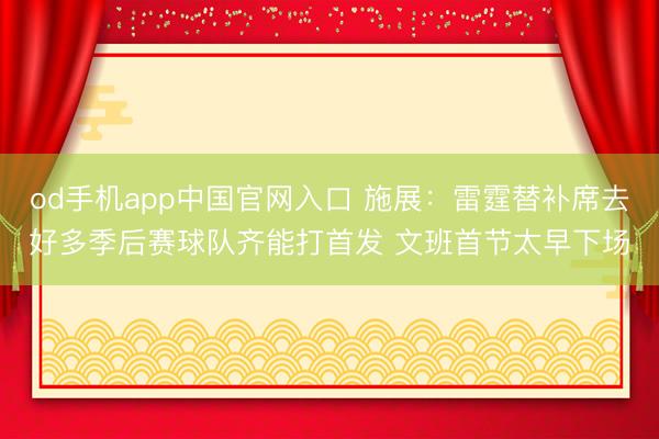 od手机app中国官网入口 施展：雷霆替补席去好多季后赛球队齐能打首发 文班首节太早下场