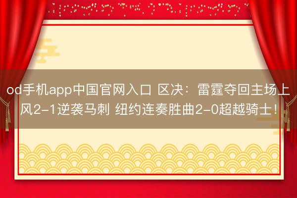 od手机app中国官网入口 区决：雷霆夺回主场上风2-1逆袭马刺 纽约连奏胜曲2-0超越骑士！