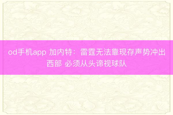 od手机app 加内特：雷霆无法靠现存声势冲出西部 必须从头谛视球队