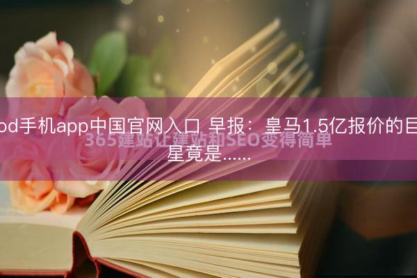 od手机app中国官网入口 早报：皇马1.5亿报价的巨星竟是......