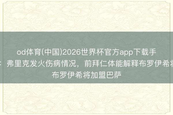 od体育(中国)2026世界杯官方app下载手机版 每体：弗里克发火伤病情况，前拜仁体能解释布罗伊希将加盟巴萨