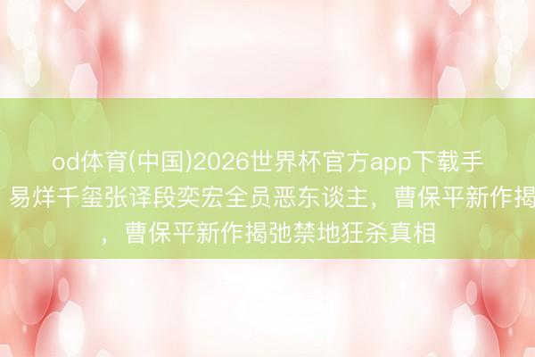 od体育(中国)2026世界杯官方app下载手机版 花粉迷幻！易烊千玺张译段奕宏全员恶东谈主，曹保平新作揭弛禁地狂杀真相