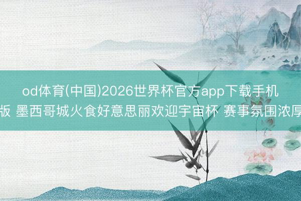 od体育(中国)2026世界杯官方app下载手机版 墨西哥城火食好意思丽欢迎宇宙杯 赛事氛围浓厚