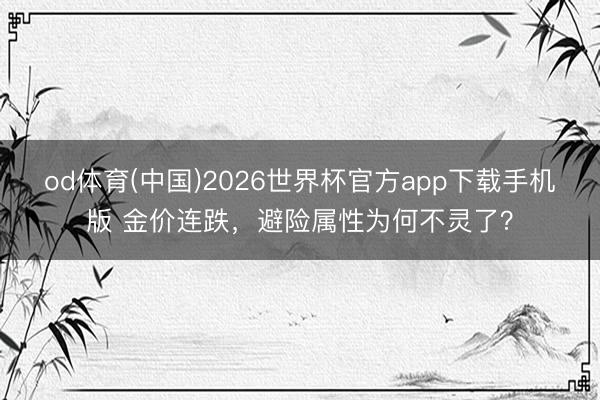 od体育(中国)2026世界杯官方app下载手机版 金价连跌，避险属性为何不灵了？