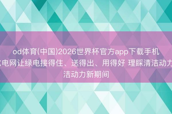od体育(中国)2026世界杯官方app下载手机版 新式电网让绿电接得住、送得出、用得好 理睬清洁动力新期间