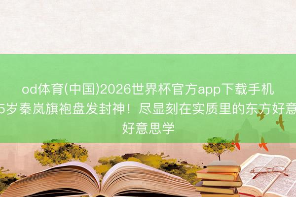od体育(中国)2026世界杯官方app下载手机版 45岁秦岚旗袍盘发封神！尽显刻在实质里的东方好意思学