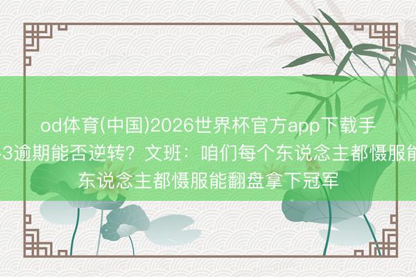 od体育(中国)2026世界杯官方app下载手机版 大比分1-3逾期能否逆转？文班：咱们每个东说念主都慑服能翻盘拿下冠军