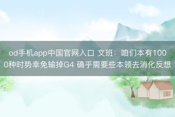 od手机app中国官网入口 文班：咱们本有1000种时势幸免输掉G4 确乎需要些本领去消化反想