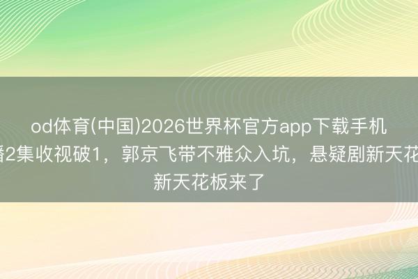 od体育(中国)2026世界杯官方app下载手机版 仅播2集收视破1，郭京飞带不雅众入坑，悬疑剧新天花板来了