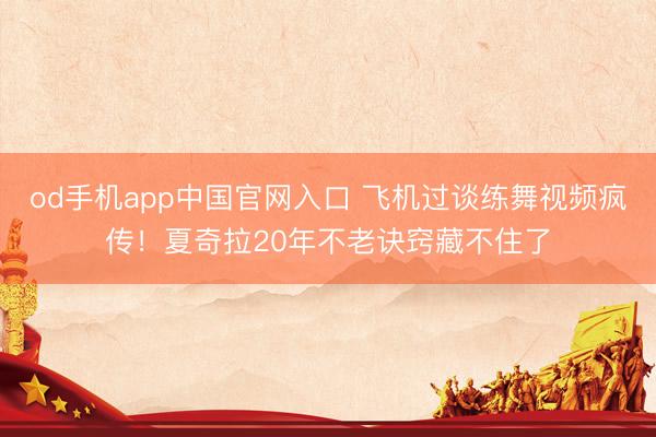 od手机app中国官网入口 飞机过谈练舞视频疯传！夏奇拉20年不老诀窍藏不住了