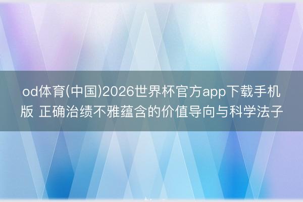 od体育(中国)2026世界杯官方app下载手机版 正确治绩不雅蕴含的价值导向与科学法子