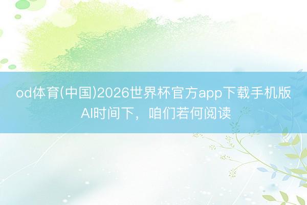 od体育(中国)2026世界杯官方app下载手机版 AI时间下，咱们若何阅读