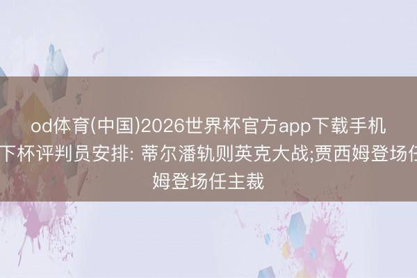od体育(中国)2026世界杯官方app下载手机版 天下杯评判员安排: 蒂尔潘轨则英克大战;贾西姆登场任主裁