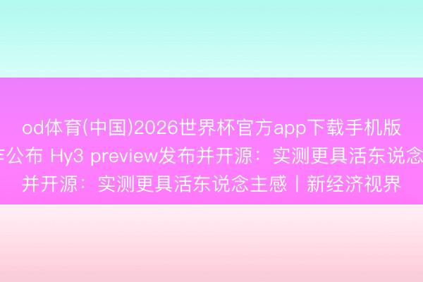 od体育(中国)2026世界杯官方app下载手机版 姚顺雨赴任后首作公布 Hy3 preview发布并开源：实测更具活东说念主感丨新经济视界