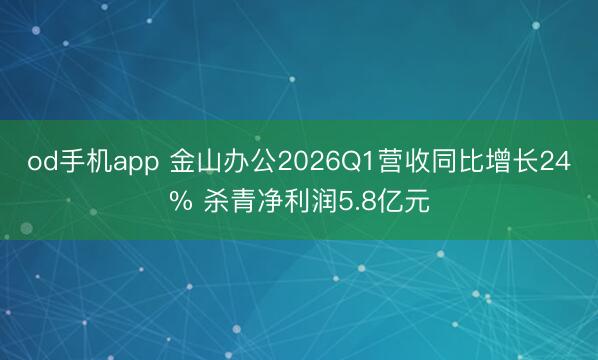 od手机app 金山办公2026Q1营收同比增长24% 杀青净利润5.8亿元