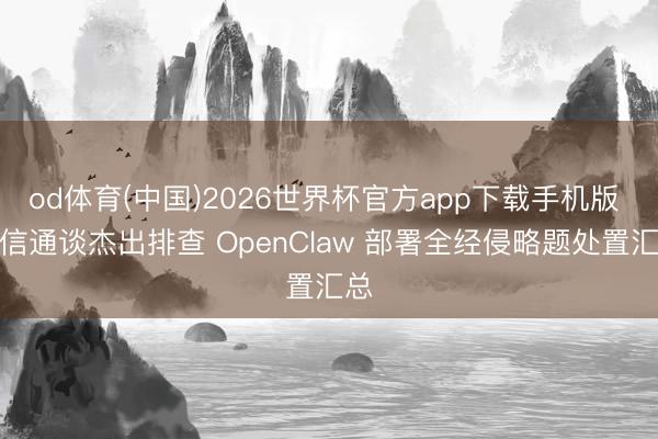 od体育(中国)2026世界杯官方app下载手机版 微信通谈杰出排查 OpenClaw 部署全经侵略题处置汇总