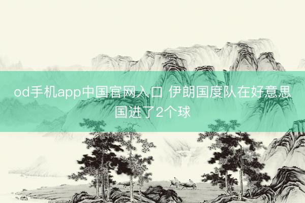od手机app中国官网入口 伊朗国度队在好意思国进了2个球