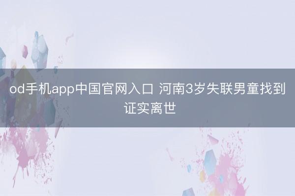 od手机app中国官网入口 河南3岁失联男童找到 证实离世