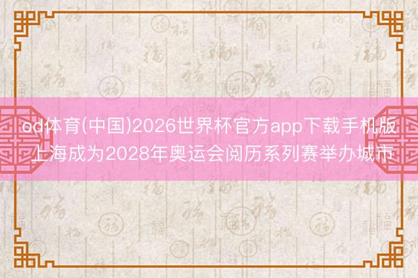 od体育(中国)2026世界杯官方app下载手机版 上海成为2028年奥运会阅历系列赛举办城市