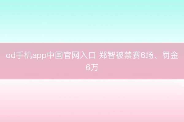 od手机app中国官网入口 郑智被禁赛6场、罚金6万