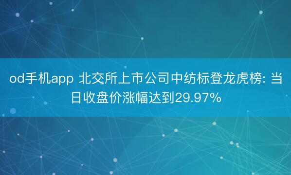od手机app 北交所上市公司中纺标登龙虎榜: 当日收盘价涨幅达到29.97%